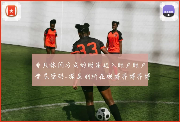 非凡休闲方式的财富进入账户账户登录密码_深度剖析在线博弈博弈博弈博弈投注策略与技巧