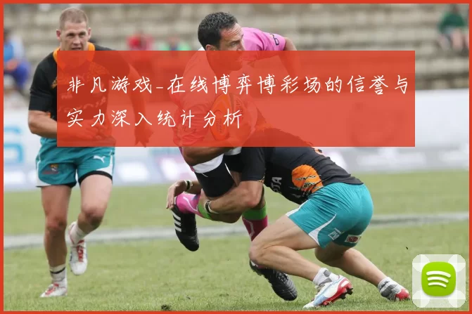 非凡游戏_在线博弈博彩场的信誉与实力深入统计分析