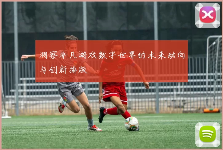 洞察非凡游戏数字世界的未来动向与创新排版