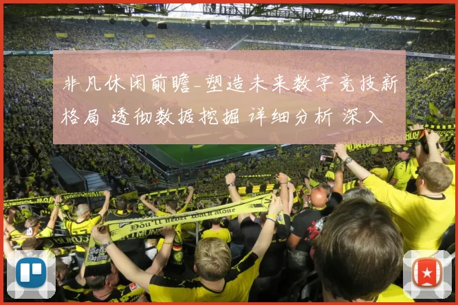 非凡休闲前瞻_塑造未来数字竞技新格局 透彻数据挖掘 详细分析 深入分析