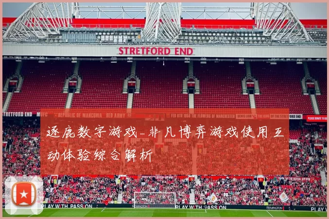 逐鹿数字游戏_非凡博弈游戏使用互动体验综合解析