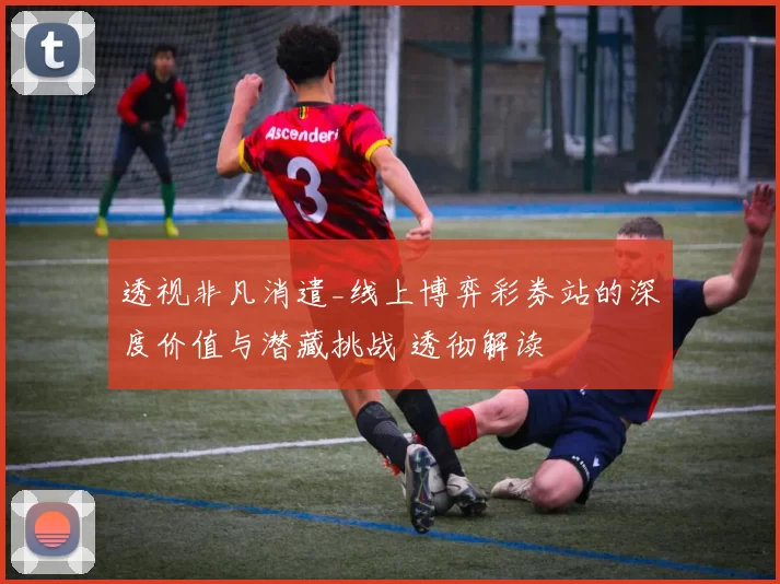 透视非凡消遣_线上博弈彩券站的深度价值与潜藏挑战 透彻解读