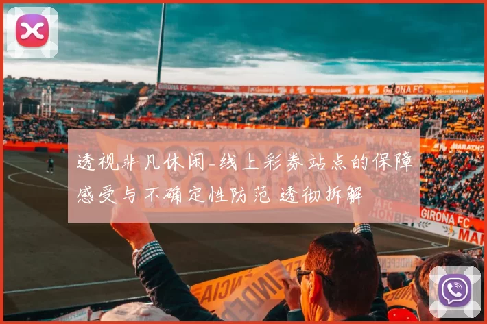 透视非凡休闲_线上彩券站点的保障感受与不确定性防范 透彻拆解