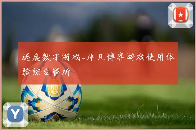 逐鹿数字游戏_非凡博弈游戏使用体验综合解析