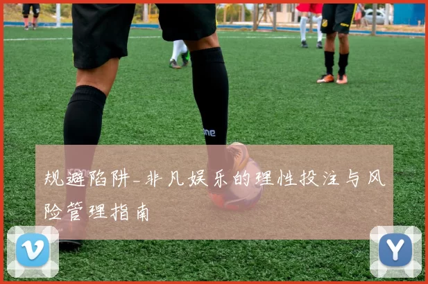 规避陷阱_非凡娱乐的理性投注与风险管理指南