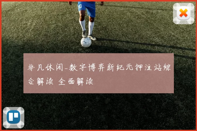 非凡休闲_数字博弈新纪元押注站综合解读 全面解读