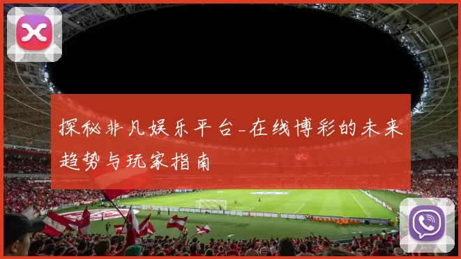 探秘非凡娱乐平台_在线博彩的未来趋势与玩家指南