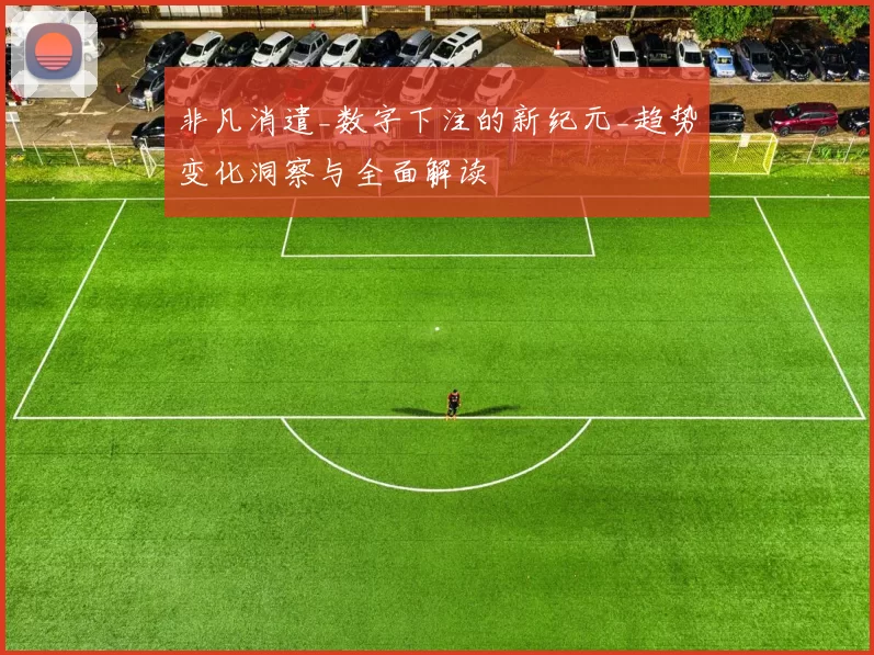 非凡消遣_数字下注的新纪元_趋势变化洞察与全面解读