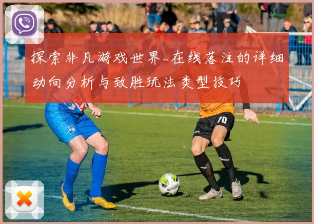 探索非凡游戏世界_在线落注的详细动向分析与致胜玩法类型技巧